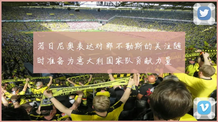 若日尼奥表达对那不勒斯的关注随时准备为意大利国家队贡献力量