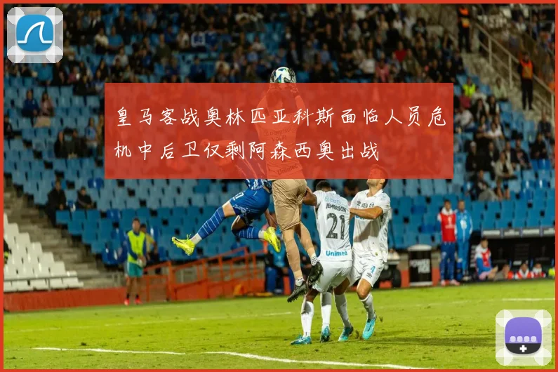 皇马客战奥林匹亚科斯面临人员危机中后卫仅剩阿森西奥出战