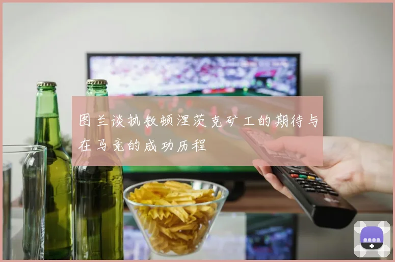 图兰谈执教顿涅茨克矿工的期待与在马竞的成功历程