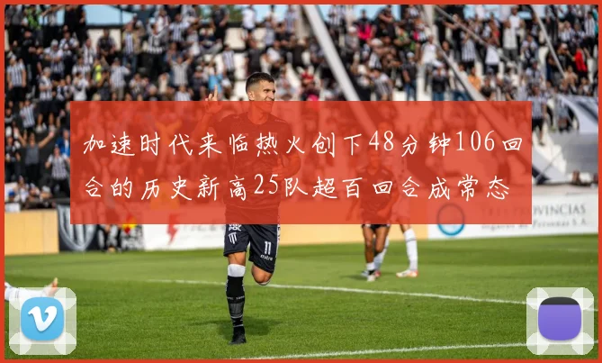 加速时代来临热火创下48分钟106回合的历史新高25队超百回合成常态