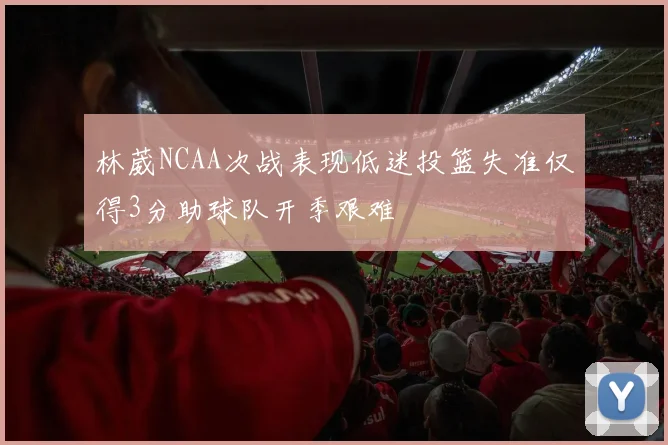 林葳NCAA次战表现低迷投篮失准仅得3分助球队开季艰难