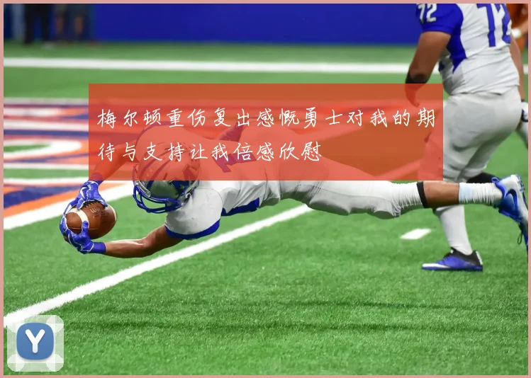 梅尔顿重伤复出感慨勇士对我的期待与支持让我倍感欣慰