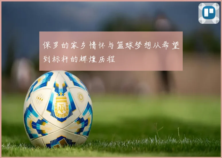 保罗的家乡情怀与篮球梦想从希望到标杆的辉煌历程