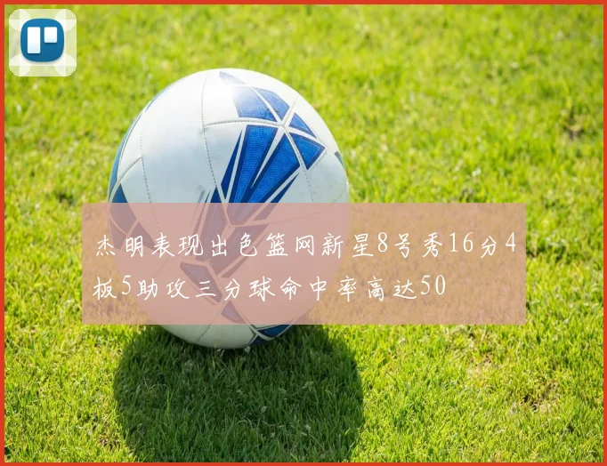 杰明表现出色篮网新星8号秀16分4板5助攻三分球命中率高达50