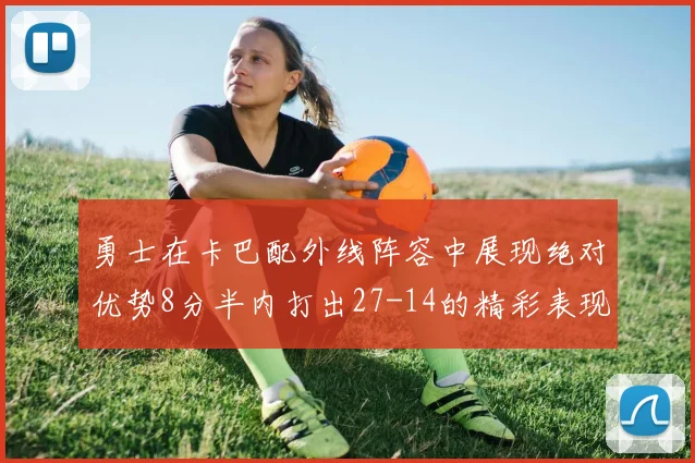 勇士在卡巴配外线阵容中展现绝对优势8分半内打出27-14的精彩表现