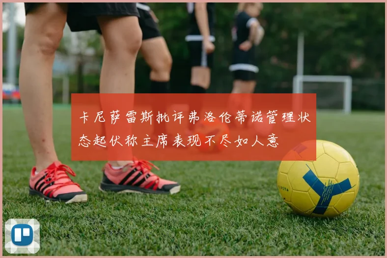 卡尼萨雷斯批评弗洛伦蒂诺管理状态起伏称主席表现不尽如人意