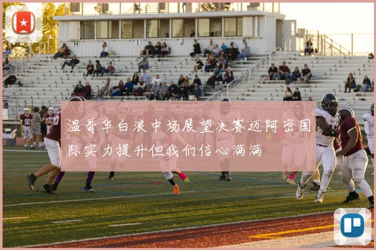 温哥华白浪中场展望决赛迈阿密国际实力提升但我们信心满满