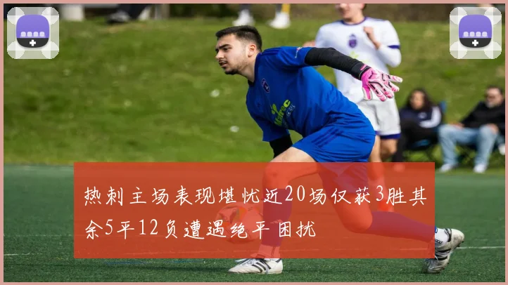 热刺主场表现堪忧近20场仅获3胜其余5平12负遭遇绝平困扰