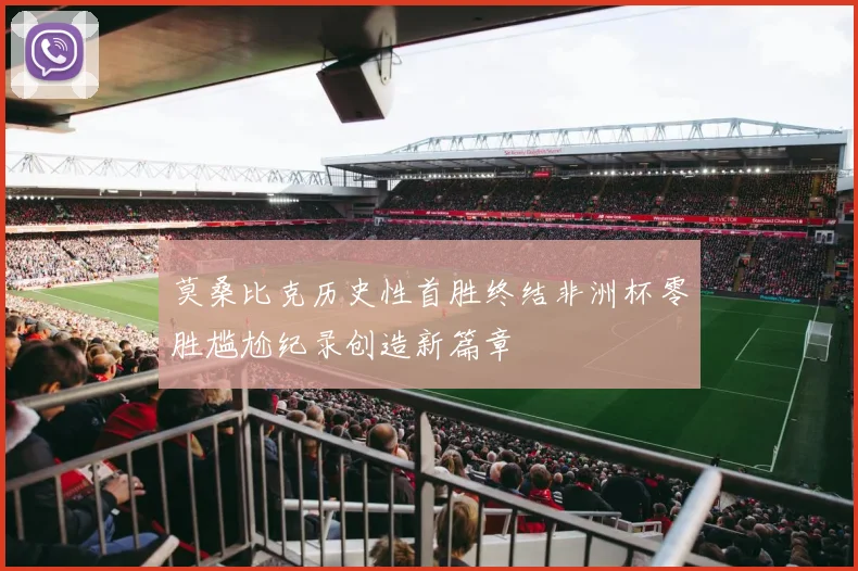 莫桑比克历史性首胜终结非洲杯零胜尴尬纪录创造新篇章