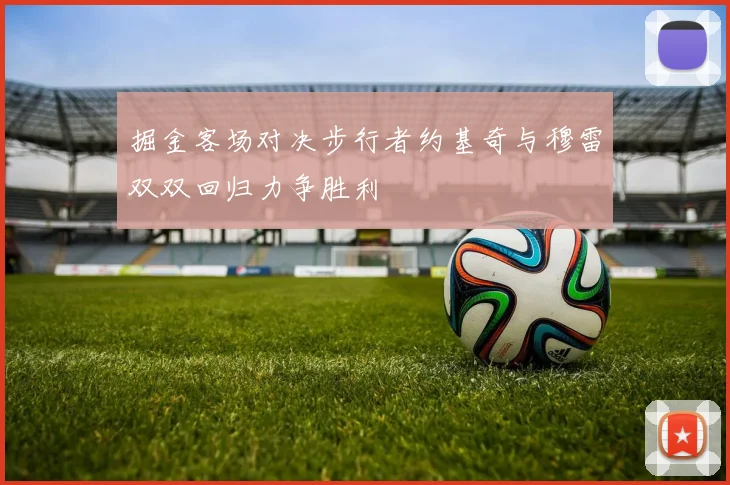 掘金客场对决步行者约基奇与穆雷双双回归力争胜利